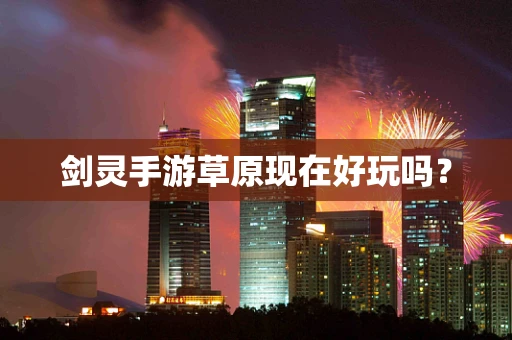 剑灵手游草原现在好玩吗？