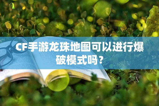 CF手游龙珠地图可以进行爆破模式吗？