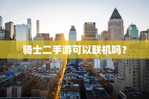 骑士二手游可以联机吗？