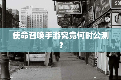 使命召唤手游究竟何时公测？