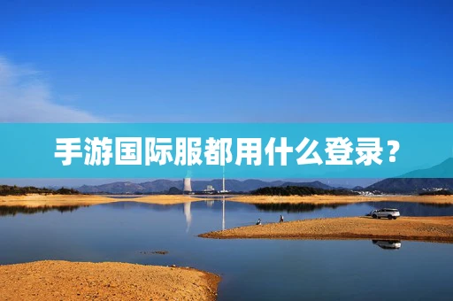 手游国际服都用什么登录？