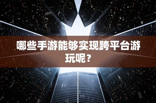 哪些手游能够实现跨平台游玩呢？