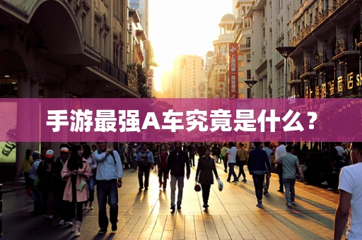 手游最强A车究竟是什么？