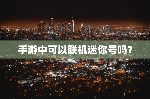 手游中可以联机迷你号吗？