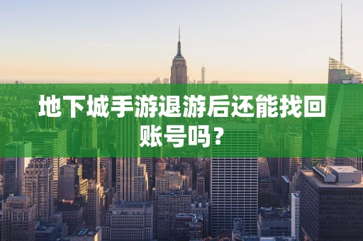地下城手游退游后还能找回账号吗？