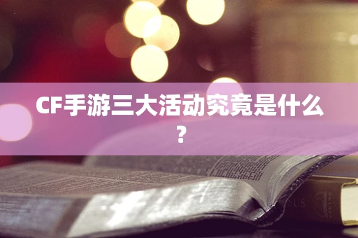 CF手游三大活动究竟是什么？