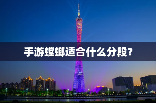 手游螳螂适合什么分段？