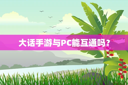 大话手游与PC能互通吗？