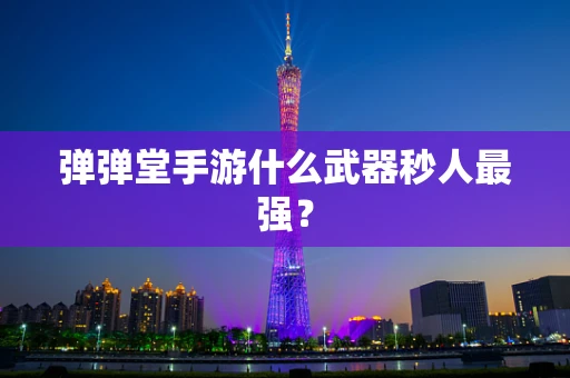 弹弹堂手游什么武器秒人最强？