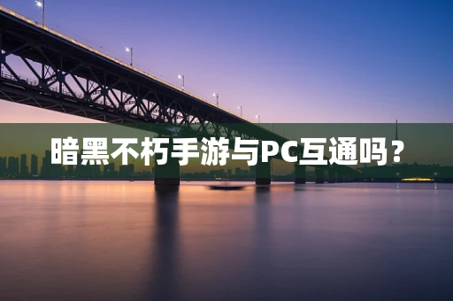 暗黑不朽手游与PC互通吗？