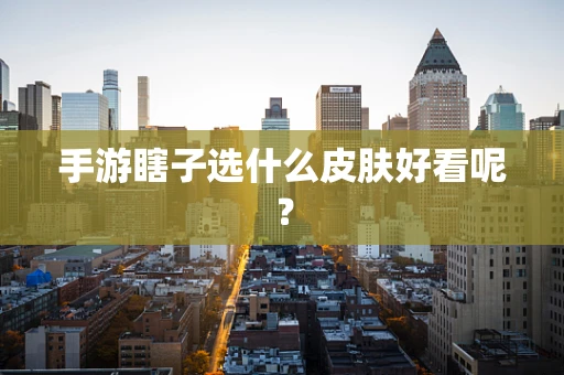 手游瞎子选什么皮肤好看呢？