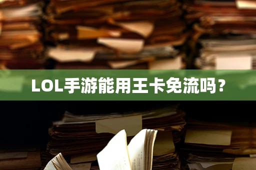 LOL手游能用王卡免流吗？