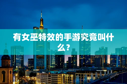 有女巫特效的手游究竟叫什么？