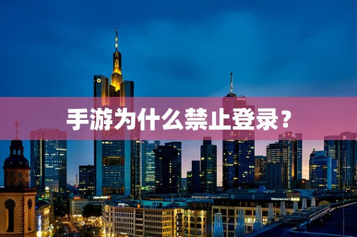 手游为什么禁止登录？