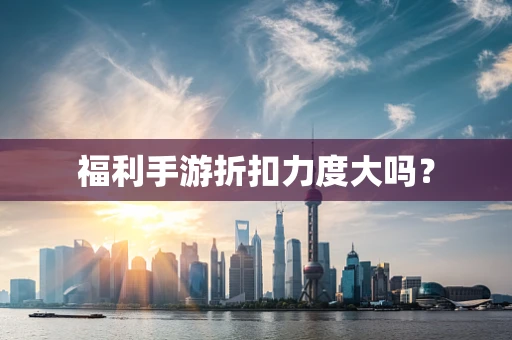 福利手游折扣力度大吗？