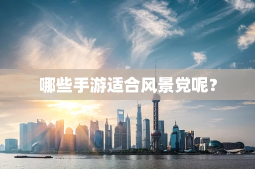 哪些手游适合风景党呢？