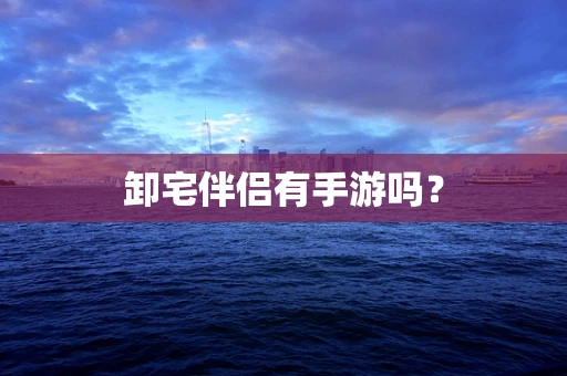 卸宅伴侣有手游吗？