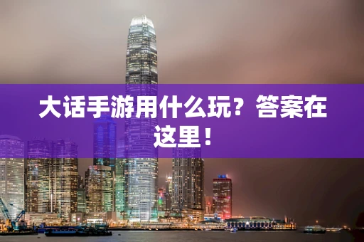 大话手游用什么玩？答案在这里！
