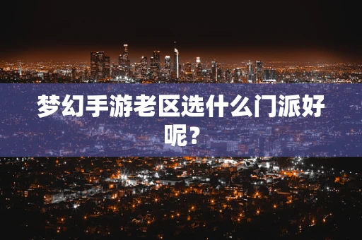 梦幻手游老区选什么门派好呢？