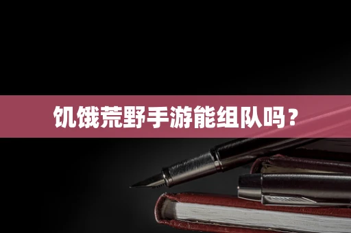 饥饿荒野手游能组队吗？