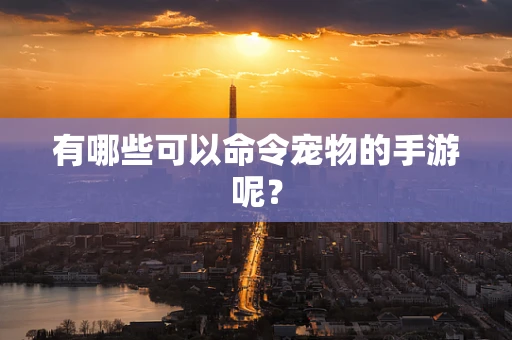 有哪些可以命令宠物的手游呢？