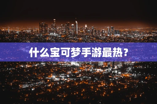 什么宝可梦手游最热？