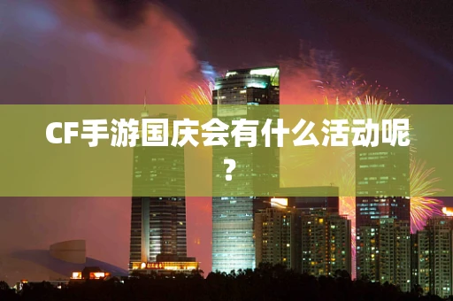 CF手游国庆会有什么活动呢？