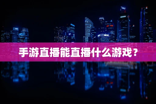 手游直播能直播什么游戏？