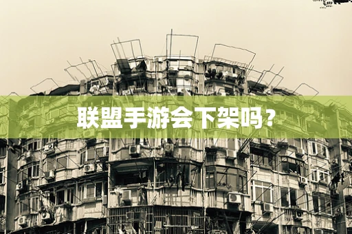 联盟手游会下架吗？