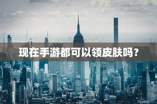 现在手游都可以领皮肤吗？