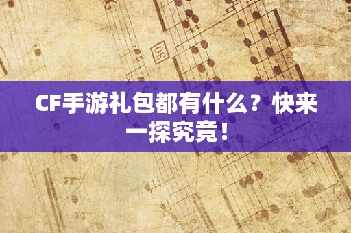 CF手游礼包都有什么？快来一探究竟！