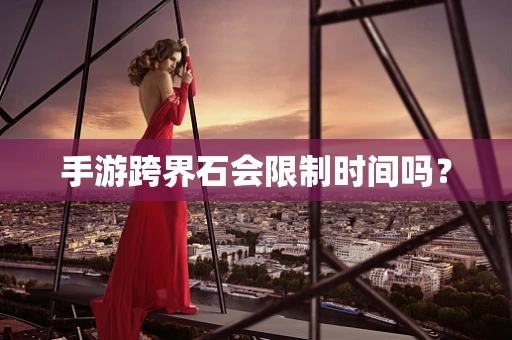 手游跨界石会限制时间吗？