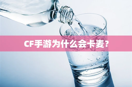 CF手游为什么会卡麦？