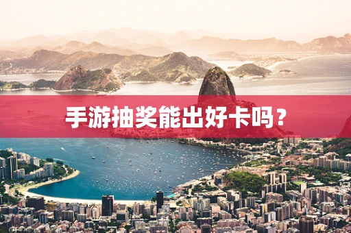 手游抽奖能出好卡吗？