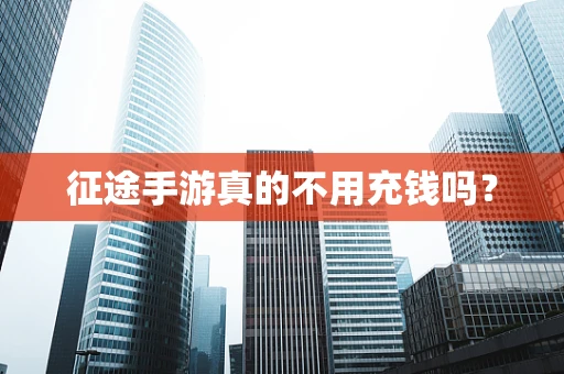 征途手游真的不用充钱吗？
