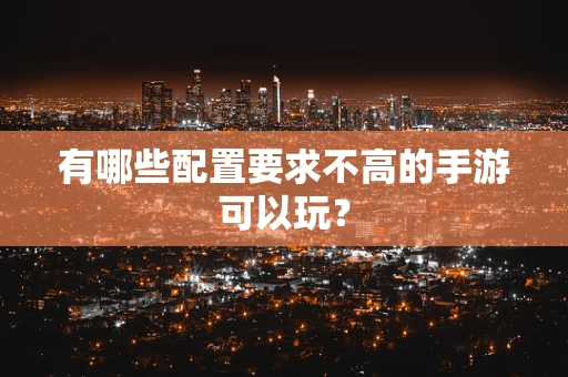 有哪些配置要求不高的手游可以玩？