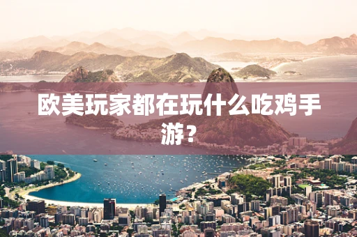 欧美玩家都在玩什么吃鸡手游？
