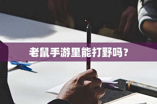 老鼠手游里能打野吗？