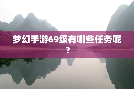 梦幻手游69级有哪些任务呢？