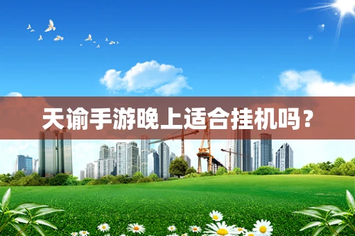 天谕手游晚上适合挂机吗？
