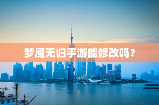 梦魇无归手游能修改吗？