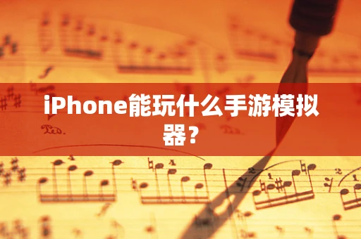 iPhone能玩什么手游模拟器？