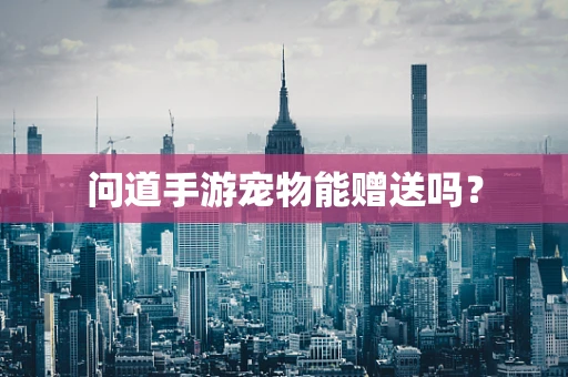 问道手游宠物能赠送吗？