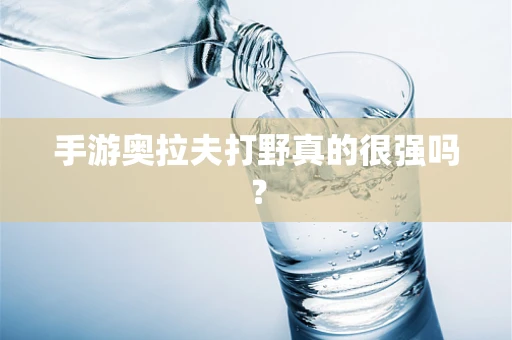 手游奥拉夫打野真的很强吗？