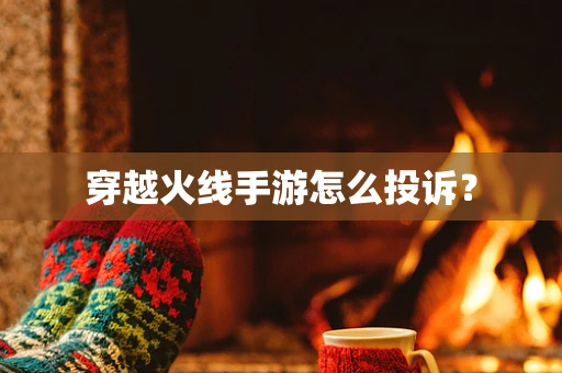 穿越火线手游怎么投诉？