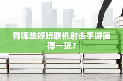 有哪些好玩联机射击手游值得一玩？