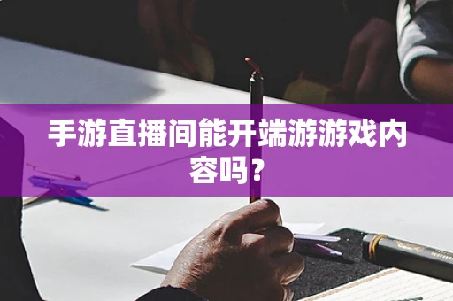 手游直播间能开端游游戏内容吗？