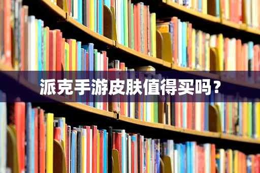 派克手游皮肤值得买吗？