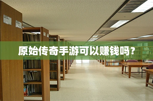 原始传奇手游可以赚钱吗？