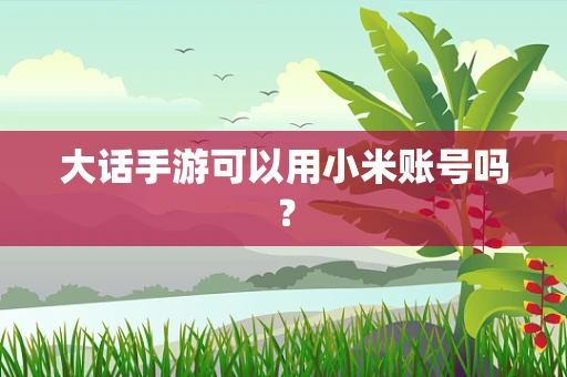大话手游可以用小米账号吗？